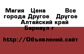 Магия › Цена ­ 500 - Все города Другое » Другое   . Алтайский край,Барнаул г.